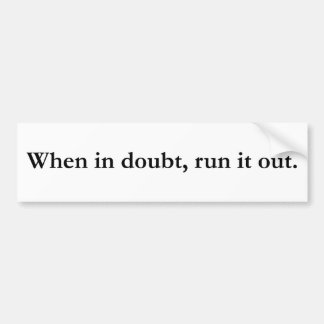 When in Doubt Run it Out Bumper Sticker
