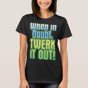 When In Doubt Twerk It Out Dance T-Shirt