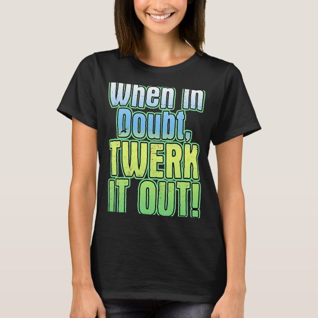 When In Doubt Twerk It Out  Dance T-Shirt (Front)