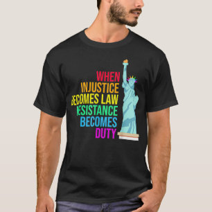 When Injustice Becomes Law Resistance Becomes Duty T-Shirt