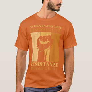 When Injustice Becomes Law Resistance Becomes Duty T-Shirt