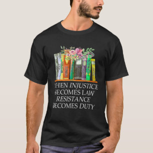 When Injustice Becomes Law Resistance Becomes Duty T-Shirt