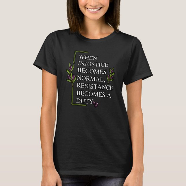 WHEN INJUSTICE BECOMES NORMAL, RESISTANCE BECOMES  T-Shirt (Front)
