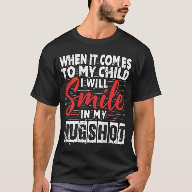 When It Comes to My Child I Will Smile in My Mugsh T-Shirt (Front)