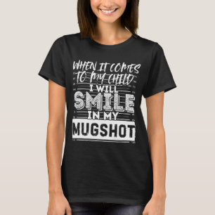 When It Comes to My Child I Will Smile in My Mugsh T-Shirt