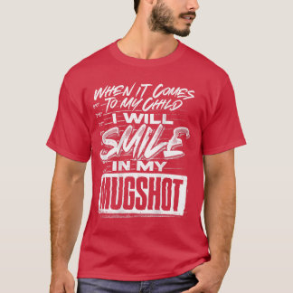 When It Comes to My Child I Will Smile in My Mugsh T-Shirt