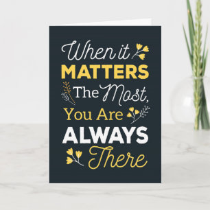 When it Matters the Most, You Are Always There Thank You Card