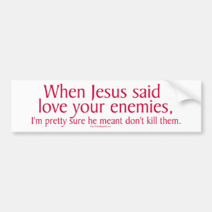 When Jesus said love your enemies Bumper Sticker