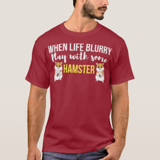 When life blurry play with some hamster T-Shirt