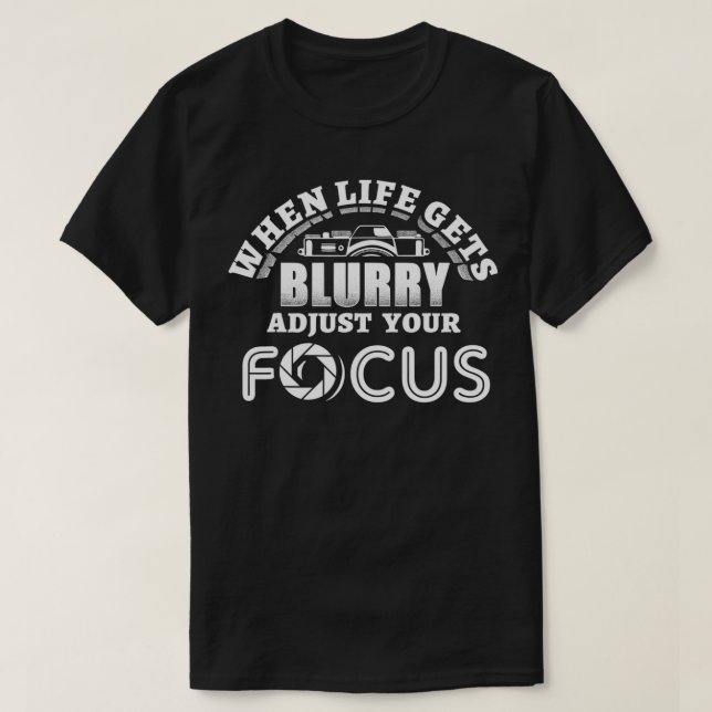 When Life Gets Blurry Adjust Your Focus Photograph T-Shirt (Design Front)