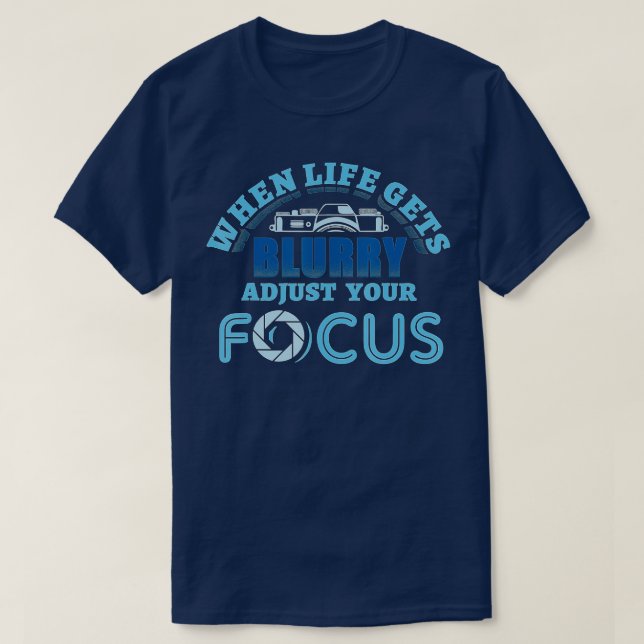 When Life Gets Blurry Adjust Your Focus Photograph T-Shirt (Design Front)