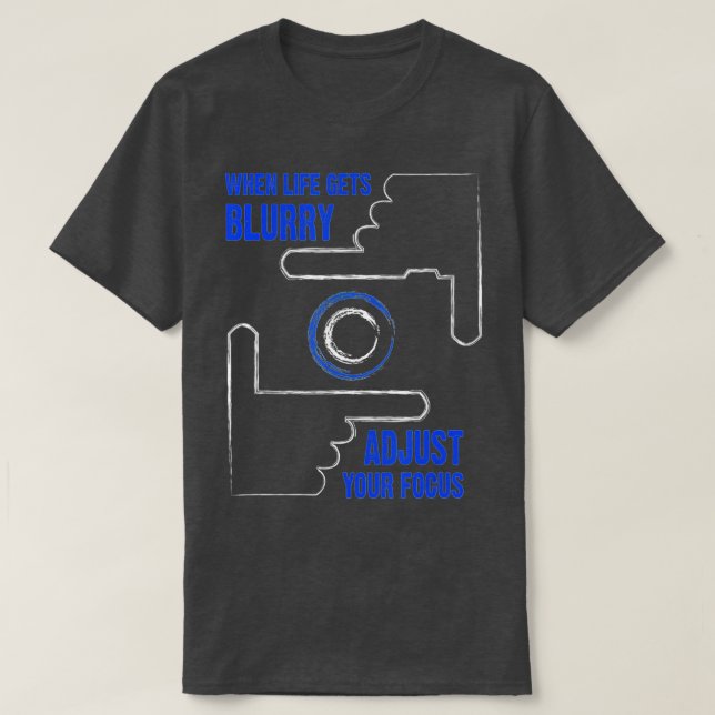When Life Gets Blurry Adjust Your Focus Photograph T-Shirt (Design Front)