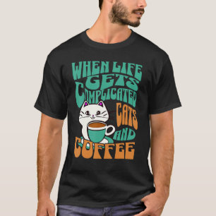 When Life Gets Complicated Cats and Coffee T-Shirt