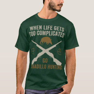 When Life Gets Complicated Go Armadillo Hunting Fu T-Shirt