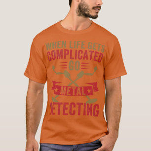 When Life Gets Complicated Go Metal Detecting Meta T-Shirt
