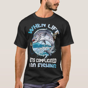 When Life Gets Complicated I Go Fishing Sarcastic T-Shirt