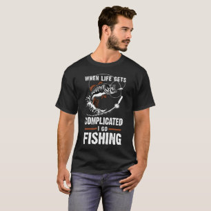 When life gets complicated I go Fishing T-Shirt