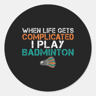 When Life Gets Complicated I Play Badminton 1 Classic Round Sticker