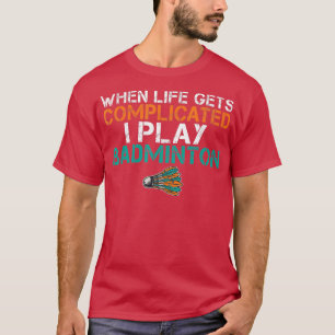 When life gets complicated i play Badminton T-Shirt