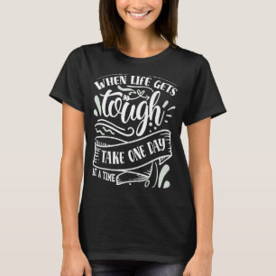 When life gets tough take one day at a time T-Shirt
