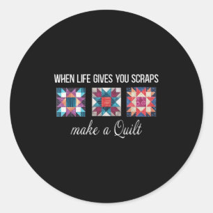 When Life Give You Scraps Make A Quilt Funny Quilt Classic Round Sticker