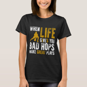 When life gives you bad hops make great plays T-Shirt