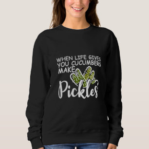 When Life Gives You Cucumbers Make Pickles Sweatshirt