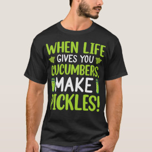When Life Gives You Cucumbers Make Pickles T-Shirt
