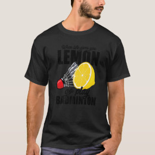 When Life Gives You Lemon Go Play Badminton Player T-Shirt