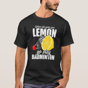 When Life Gives You Lemon Go Play Badminton Player T-Shirt