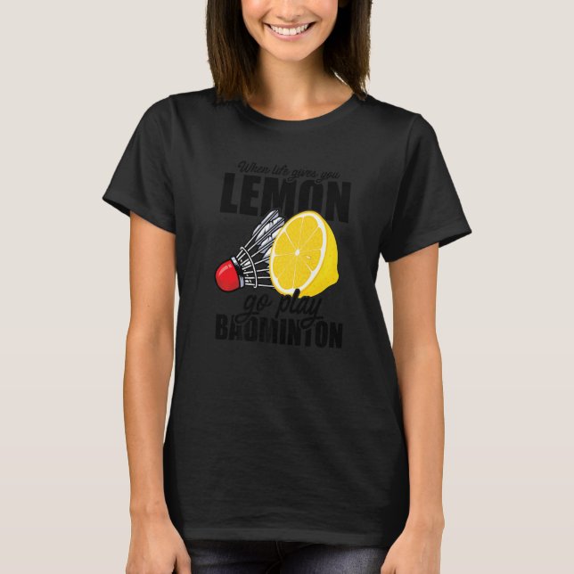 When Life Gives You Lemon Go Play Badminton Player T-Shirt (Front)