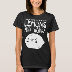 When Life Gives You Lemons Add Vodka   Vodka T-Shirt