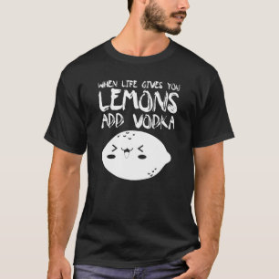 When Life Gives You Lemons Add Vodka  Vodka T-Shirt