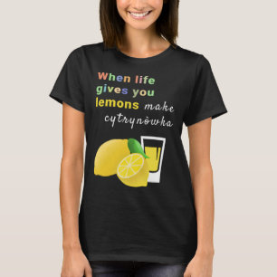 When Life Gives You Lemons Make Cytrynowka   T-Shirt