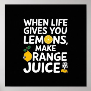 When life gives you lemons, make orange juice poster