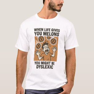 When Life gives you Melons you might be dyslexic T-Shirt