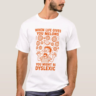When Life gives you Melons you might be dyslexic T-Shirt