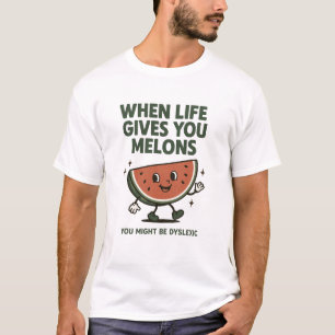When Life gives you Melons you might be dyslexic T-Shirt