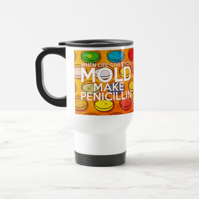 WHEN LIFE GIVES YOU MOLD MAKE PENICILLIN Art Travel Mug (Left)