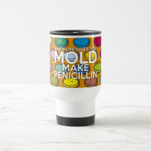 WHEN LIFE GIVES YOU MOLD MAKE PENICILLIN TRAVEL MUG