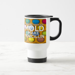 WHEN LIFE GIVES YOU MOLD MAKE PENICILLIN TRAVEL MUG