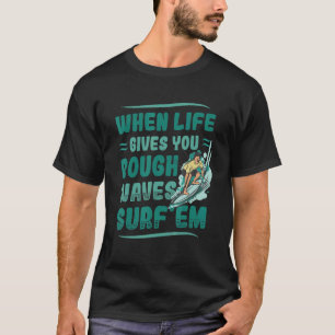 When Life Gives You Rough Waves Surf'em Surfing 1 T-Shirt