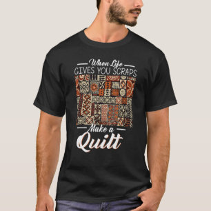 When Life Gives You Scraps Make A Quilt Fun Quilte T-Shirt