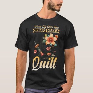 When Life Gives You Scraps Make A Quilt Quilters G T-Shirt