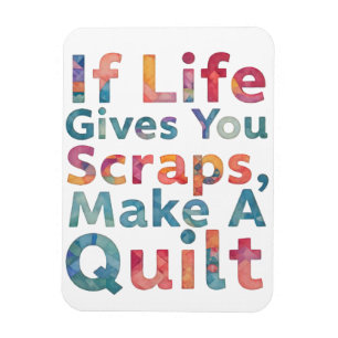 When Life Gives You Scraps, Make A Quilt quilting Magnet