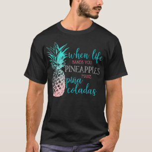 When Life Hands You Pineapples Make Pina Coladas T-Shirt