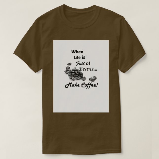 When Life is Full of Beans Make Coffee T-Shirt (Design Front)
