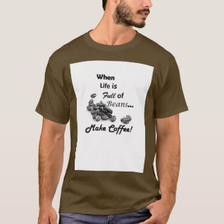 When Life is Full of Beans Make Coffee T-Shirt