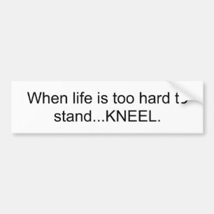 When life is too hard to stand...KNEEL Bumper Sticker