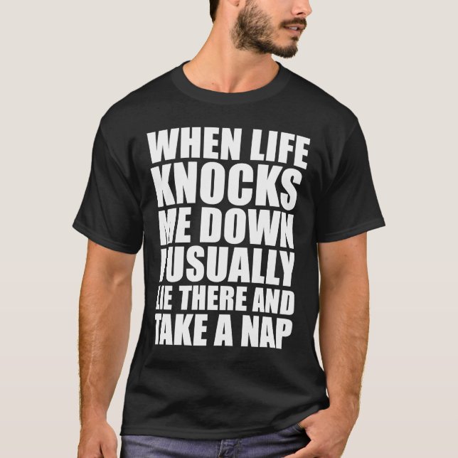 WHEN LIFE KNOCKS ME DOWN I USUALLY LIE THERE AND T T-Shirt (Front)